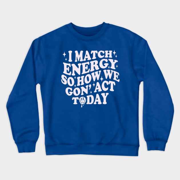 I Match Energy So How We Gone Act Today Funny Groovy Crewneck Sweatshirt by Emily Ava 1